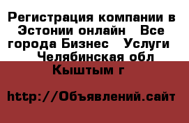 Регистрация компании в Эстонии онлайн - Все города Бизнес » Услуги   . Челябинская обл.,Кыштым г.